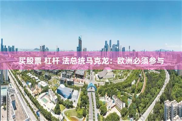买股票 杠杆 法总统马克龙：欧洲必须参与