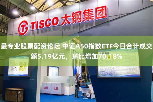 最专业股票配资论坛 中证A50指数ETF今日合计成交额5.19亿元，环比增加70.18%