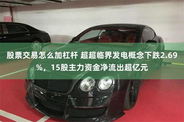 股票交易怎么加杠杆 超超临界发电概念下跌2.69%，15股主力资金净流出超亿元