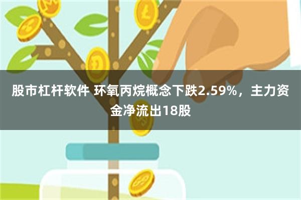 股市杠杆软件 环氧丙烷概念下跌2.59%，主力资金净流出18股