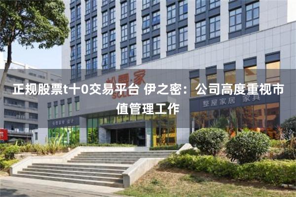 正规股票t十0交易平台 伊之密:公司高度重视市值管理工作