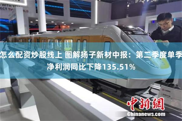 怎么配资炒股线上 图解扬子新材中报：第二季度单季净利润同比下降135.51%