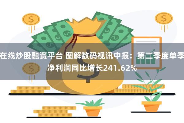 在线炒股融资平台 图解数码视讯中报:第二季度单季净利润同比增长241.62%