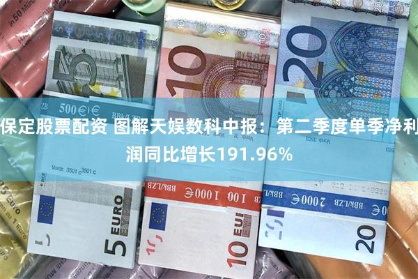 保定股票配资 图解天娱数科中报：第二季度单季净利润同比增长191.96%