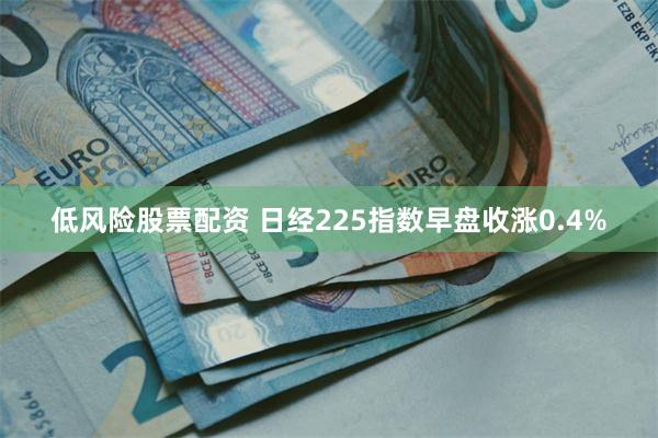 低风险股票配资 日经225指数早盘收涨0.4%