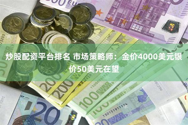 炒股配资平台排名 市场策略师：金价4000美元银价50美元在望