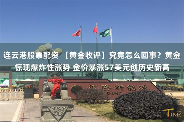 连云港股票配资 【黄金收评】究竟怎么回事？黄金惊现爆炸性涨势 金价暴涨57美元创历史新高