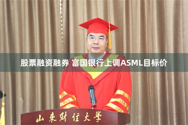 股票融资融券 富国银行上调ASML目标价