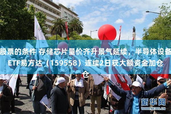 股票的条件 存储芯片量价齐升景气延续，半导体设备ETF易方达（159558）连续2日获大额资金加仓