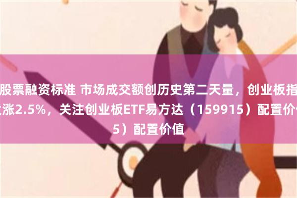 股票融资标准 市场成交额创历史第二天量，创业板指大涨2.5%，关注创业板ETF易方达（159915）配置价值