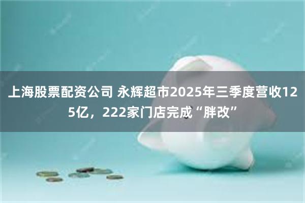 上海股票配资公司 永辉超市2025年三季度营收125亿，222家门店完成“胖改”