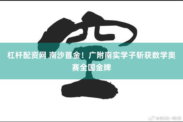 杠杆配资网 南沙首金！广附南实学子斩获数学奥赛全国金牌