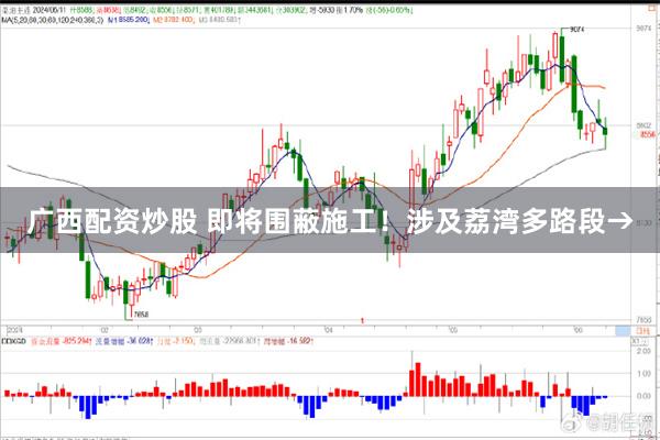 广西配资炒股 即将围蔽施工！涉及荔湾多路段→