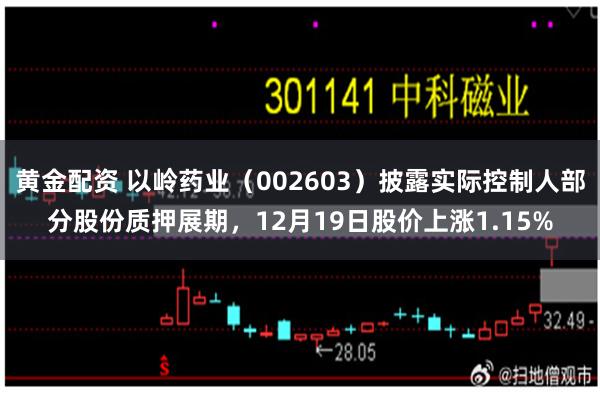 黄金配资 以岭药业（002603）披露实际控制人部分股份质押展期，12月19日股价上涨1.15%