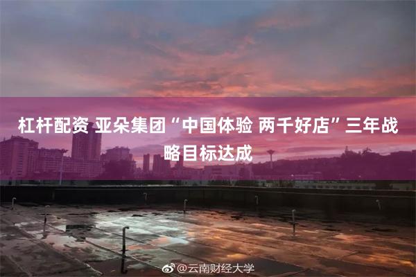 杠杆配资 亚朵集团“中国体验 两千好店”三年战略目标达成