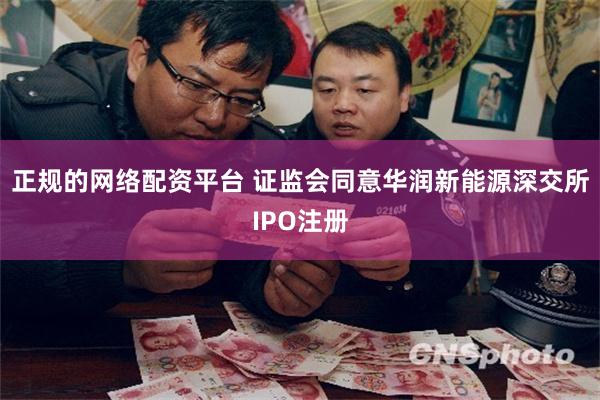 正规的网络配资平台 证监会同意华润新能源深交所IPO注册