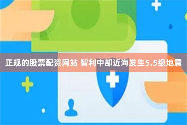 正规的股票配资网站 智利中部近海发生5.5级地震