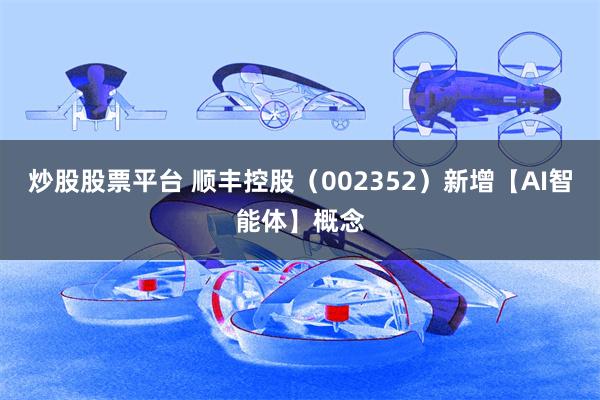 炒股股票平台 顺丰控股（002352）新增【AI智能体】概念