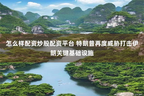 怎么样配资炒股配资平台 特朗普再度威胁打击伊朗关键基础设施