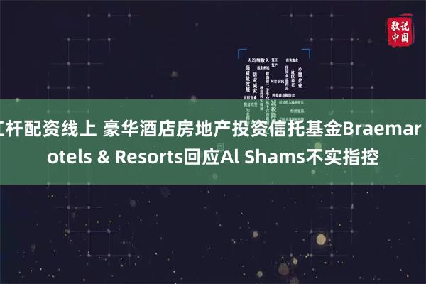 杠杆配资线上 豪华酒店房地产投资信托基金Braemar Hotels & Resorts回应Al Shams不实指控