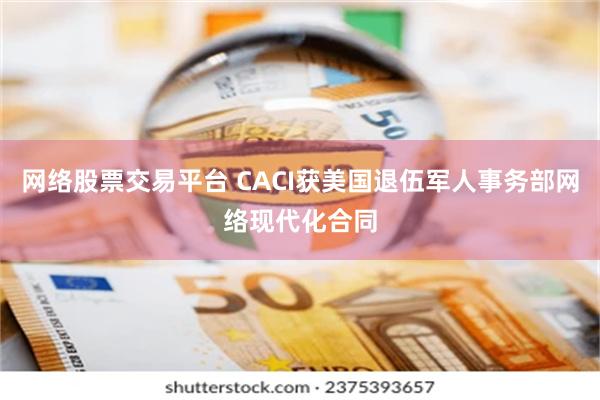 网络股票交易平台 CACI获美国退伍军人事务部网络现代化合同