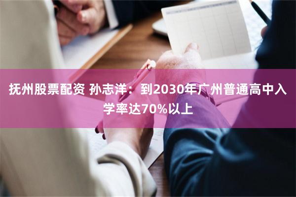 抚州股票配资 孙志洋：到2030年广州普通高中入学率达70%以上