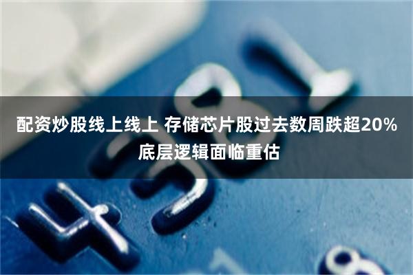 配资炒股线上线上 存储芯片股过去数周跌超20% 底层逻辑面临重估