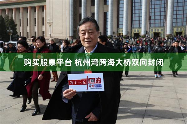 购买股票平台 杭州湾跨海大桥双向封闭