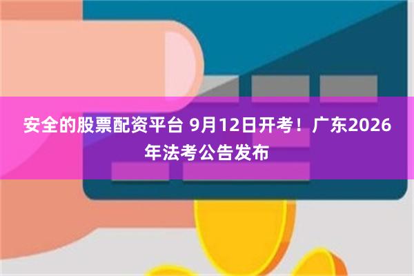 安全的股票配资平台 9月12日开考!广东2026年法考公告发布
