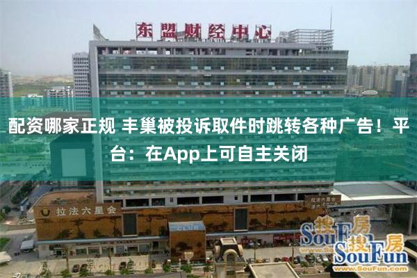 配资哪家正规 丰巢被投诉取件时跳转各种广告！平台：在App上可自主关闭