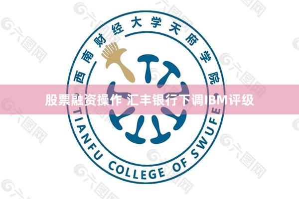 股票融资操作 汇丰银行下调IBM评级