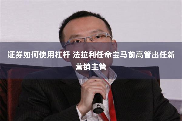 证券如何使用杠杆 法拉利任命宝马前高管出任新营销主管