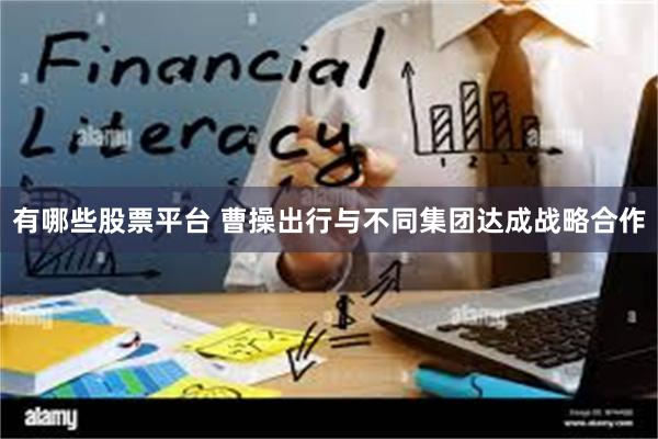 有哪些股票平台 曹操出行与不同集团达成战略合作