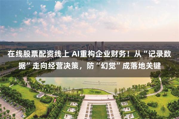 在线股票配资线上 AI重构企业财务!从“记录数据”走向经营决策,防“幻觉”成落地关键