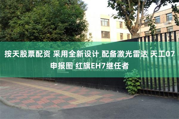 按天股票配资 采用全新设计 配备激光雷达 天工07申报图 红旗EH7继任者