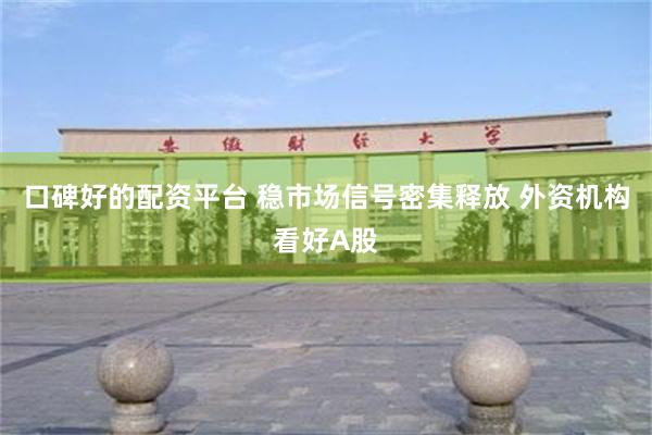 口碑好的配资平台 稳市场信号密集释放 外资机构看好A股