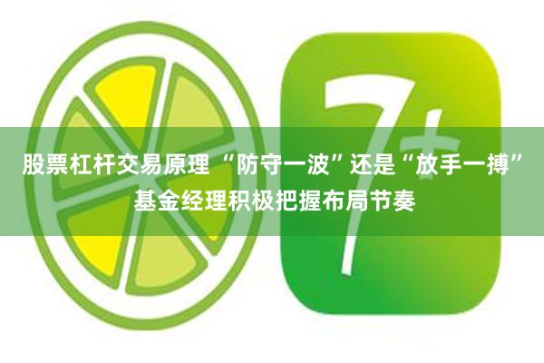 股票杠杆交易原理 “防守一波”还是“放手一搏” 基金经理积极把握布局节奏