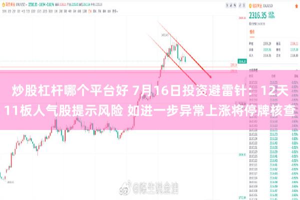 炒股杠杆哪个平台好 7月16日投资避雷针：12天11板人气股提示风险 如进一步异常上涨将停牌核查