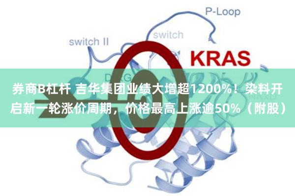 券商B杠杆 吉华集团业绩大增超1200%！染料开启新一轮涨价周期，价格最高上涨逾50%（附股）