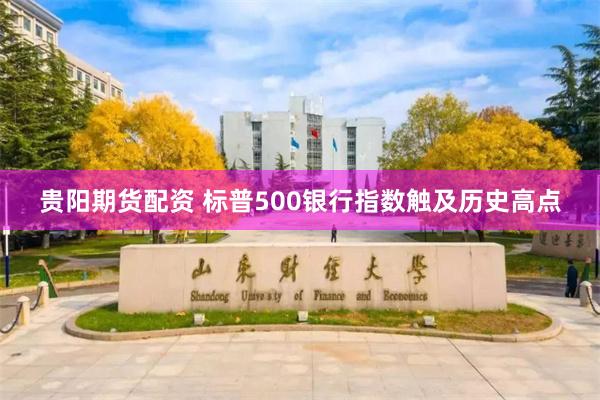 贵阳期货配资 标普500银行指数触及历史高点