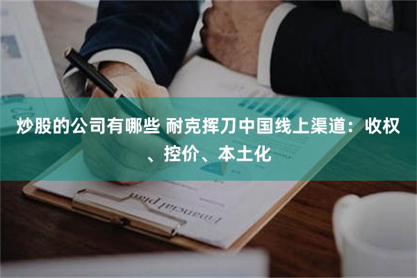 炒股的公司有哪些 耐克挥刀中国线上渠道：收权、控价、本土化