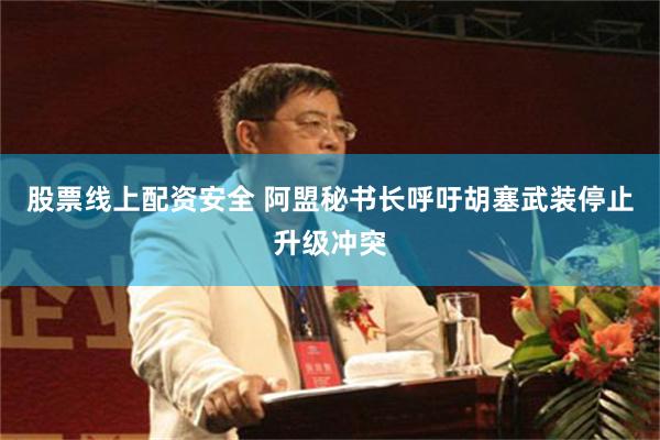 股票线上配资安全 阿盟秘书长呼吁胡塞武装停止升级冲突