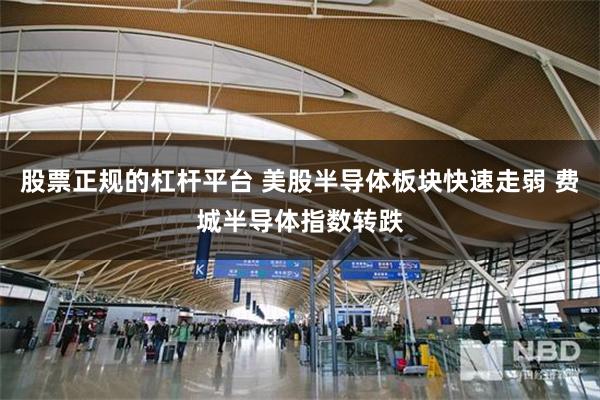 股票正规的杠杆平台 美股半导体板块快速走弱 费城半导体指数转跌