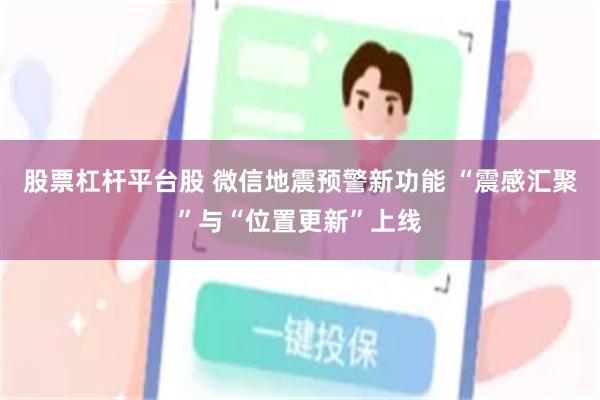 股票杠杆平台股 微信地震预警新功能 “震感汇聚”与“位置更新”上线