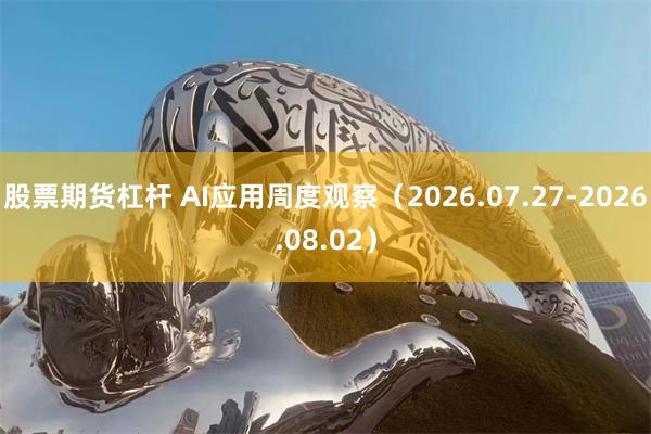 股票期货杠杆 AI应用周度观察(2026.07.27-2026.08.02)