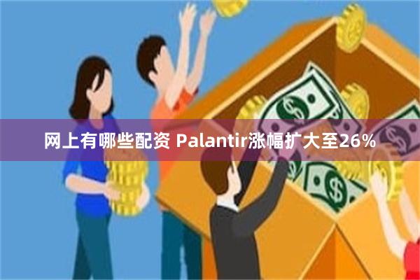 网上有哪些配资 Palantir涨幅扩大至26%