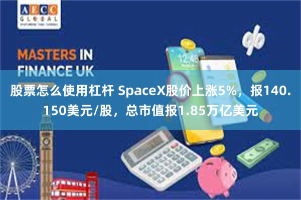 股票怎么使用杠杆 SpaceX股价上涨5%，报140.150美元/股，总市值报1.85万亿美元