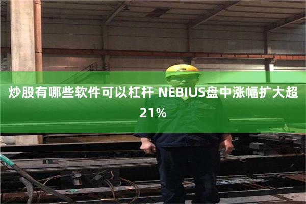 炒股有哪些软件可以杠杆 NEBIUS盘中涨幅扩大超21%