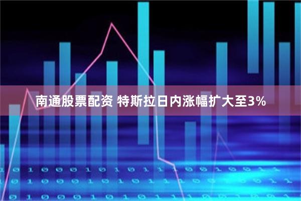 南通股票配资 特斯拉日内涨幅扩大至3%