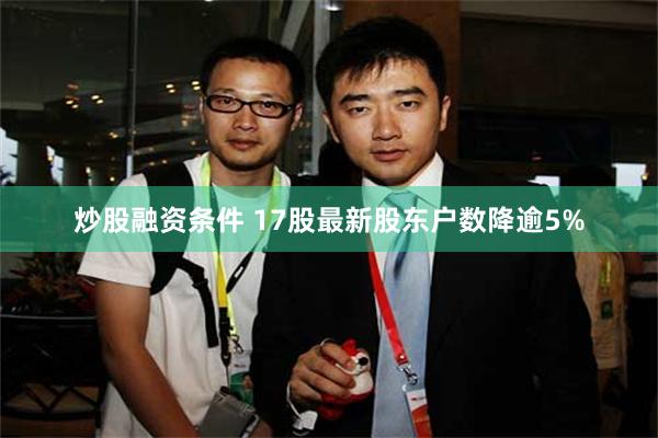 炒股融资条件 17股最新股东户数降逾5%